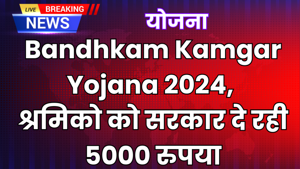 Bandhkam Kamgar Yojana 2024: श्रमिको को सरकार दे रही 5000 रुपया, देखे पूरी जानकारी